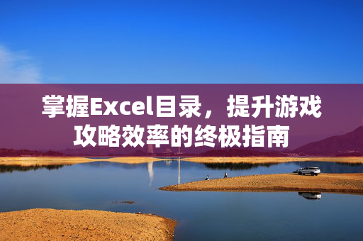 掌握Excel目录，提升游戏攻略效率的终极指南