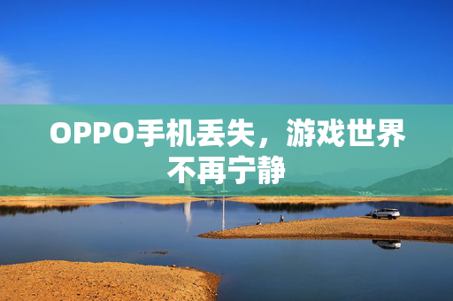 OPPO手机丢失，游戏世界不再宁静