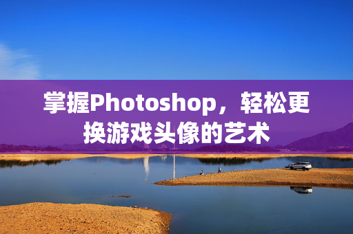 掌握Photoshop，轻松更换游戏头像的艺术