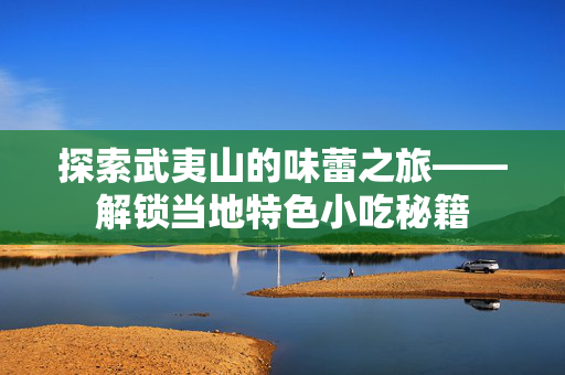 探索武夷山的味蕾之旅——解锁当地特色小吃秘籍
