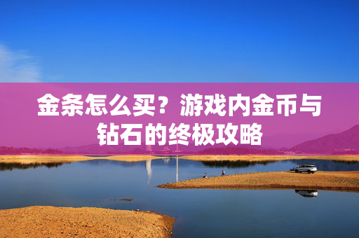 金条怎么买？游戏内金币与钻石的终极攻略