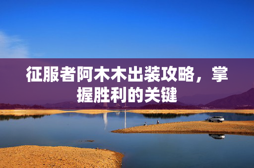 征服者阿木木出装攻略,掌握胜利的关键-第1张图片-SK游戏资讯网 征服者阿木木出装攻略,掌握胜利的关键-第1张图片-SK游戏资讯网