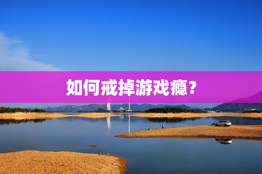 如何戒掉游戏瘾？