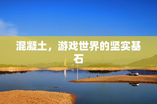 混凝土，游戏世界的坚实基石