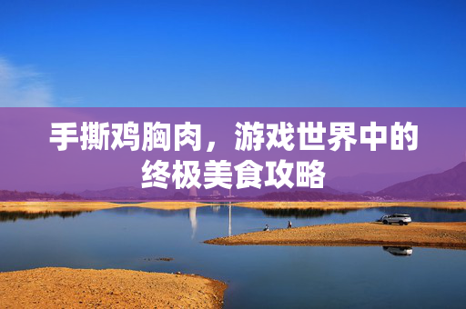 手撕鸡胸肉，游戏世界中的终极美食攻略