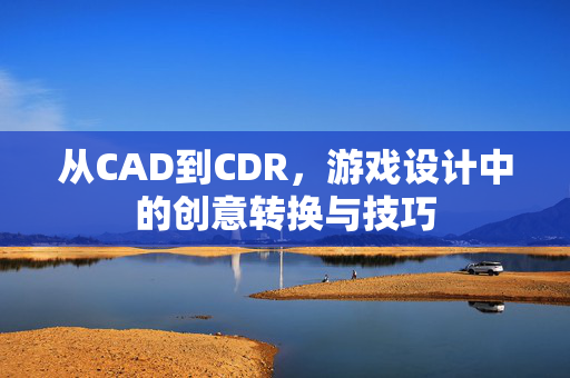 从CAD到CDR，游戏设计中的创意转换与技巧