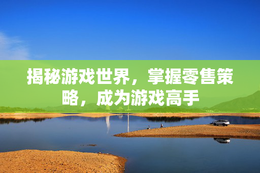 揭秘游戏世界，掌握零售策略，成为游戏高手
