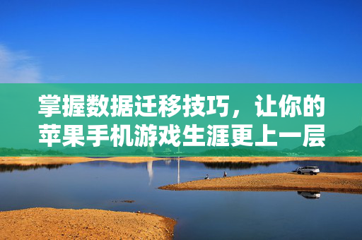 掌握数据迁移技巧，让你的苹果手机游戏生涯更上一层楼