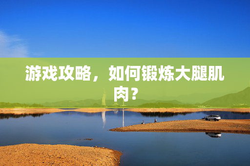 游戏攻略，如何锻炼大腿肌肉？