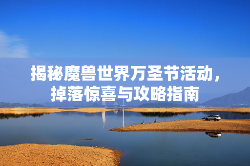 揭秘魔兽世界万圣节活动,掉落惊喜与攻略指南-第1张图片-SK游戏资讯网 揭秘魔兽世界万圣节活动,掉落惊喜与攻略指南-第1张图片-SK游戏资讯网