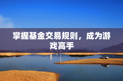 掌握基金交易规则，成为游戏高手