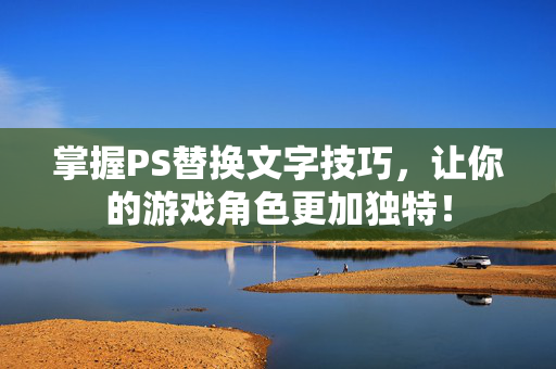 掌握PS替换文字技巧，让你的游戏角色更加独特！