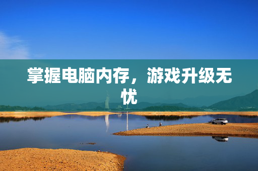 掌握电脑内存，游戏升级无忧