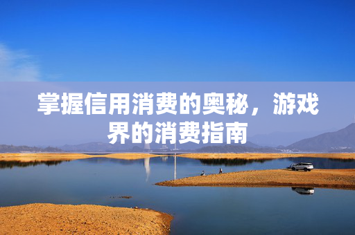 掌握信用消费的奥秘，游戏界的消费指南