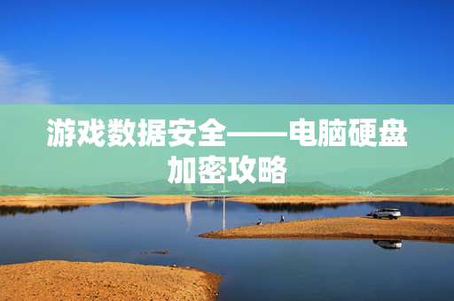 游戏数据安全——电脑硬盘加密攻略
