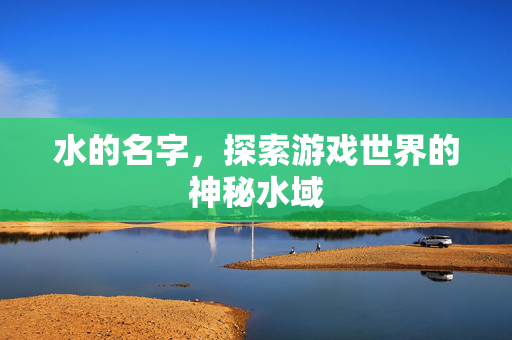 水的名字，探索游戏世界的神秘水域