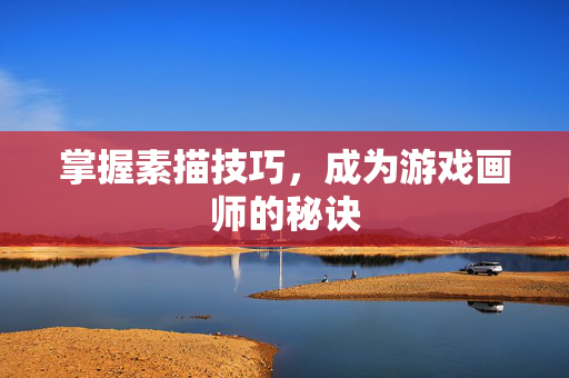 掌握素描技巧，成为游戏画师的秘诀