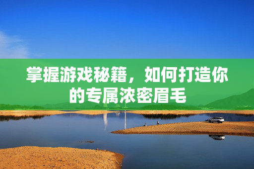 掌握游戏秘籍，如何打造你的专属浓密眉毛