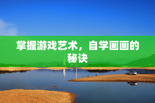 掌握游戏艺术，自学画画的秘诀