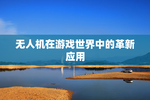 无人机在游戏世界中的革新应用