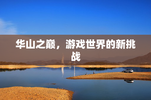 华山之巅，游戏世界的新挑战