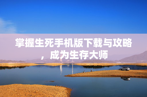 掌握生死手机版下载与攻略,成为生存大师-第1张图片-SK游戏资讯网 掌握生死手机版下载与攻略,成为生存大师-第1张图片-SK游戏资讯网