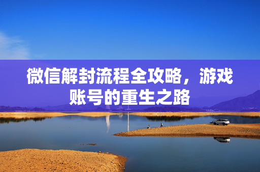 微信解封流程全攻略,游戏账号的重生之路-第1张图片-SK游戏资讯网 微信解封流程全攻略,游戏账号的重生之路-第1张图片-SK游戏资讯网