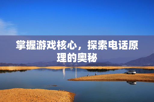 掌握游戏核心,探索电话原理的奥秘-第1张图片-SK游戏资讯网 掌握游戏核心,探索电话原理的奥秘-第1张图片-SK游戏资讯网