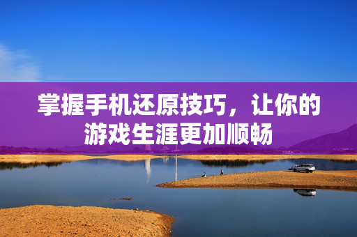 掌握手机还原技巧，让你的游戏生涯更加顺畅