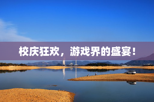 校庆狂欢,游戏界的盛宴!-第1张图片-SK游戏资讯网 校庆狂欢,游戏界的盛宴!-第1张图片-SK游戏资讯网