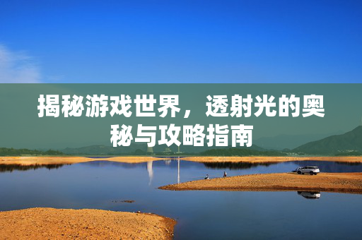 揭秘游戏世界,透射光的奥秘与攻略指南-第1张图片-SK游戏资讯网 揭秘游戏世界,透射光的奥秘与攻略指南-第1张图片-SK游戏资讯网