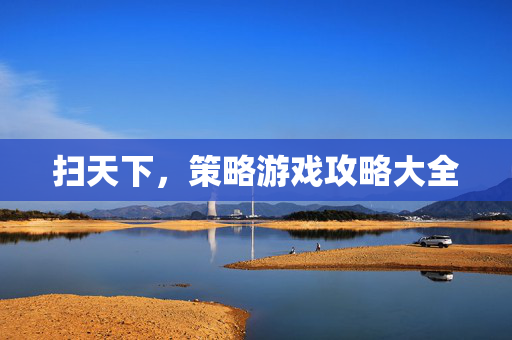 扫天下，策略游戏攻略大全