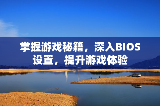 掌握游戏秘籍，深入BIOS设置，提升游戏体验