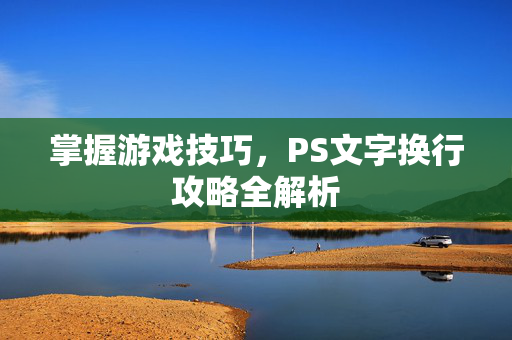 掌握游戏技巧，PS文字换行攻略全解析