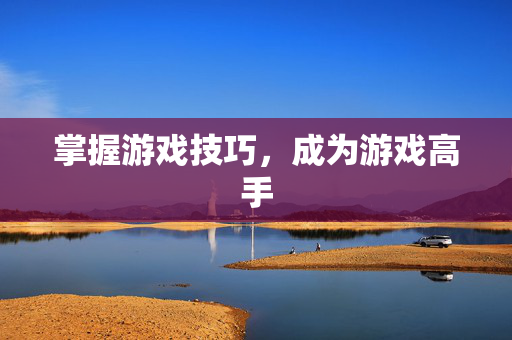 掌握游戏技巧,成为游戏高手-第1张图片-SK游戏资讯网 掌握游戏技巧,成为游戏高手-第1张图片-SK游戏资讯网