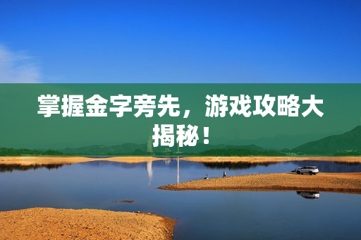 掌握金字旁先，游戏攻略大揭秘！