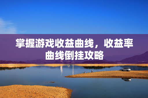 掌握游戏收益曲线，收益率曲线倒挂攻略