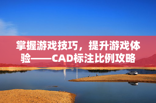 掌握游戏技巧，提升游戏体验——CAD标注比例攻略