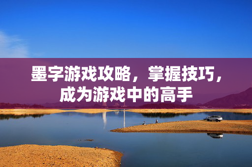 墨字游戏攻略,掌握技巧,成为游戏中的高手-第1张图片-SK游戏资讯网 墨字游戏攻略,掌握技巧,成为游戏中的高手-第1张图片-SK游戏资讯网