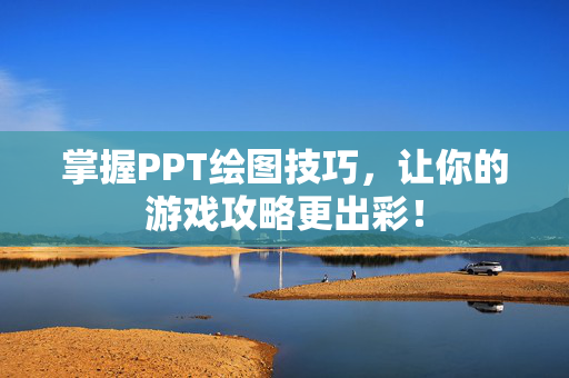 掌握PPT绘图技巧，让你的游戏攻略更出彩！