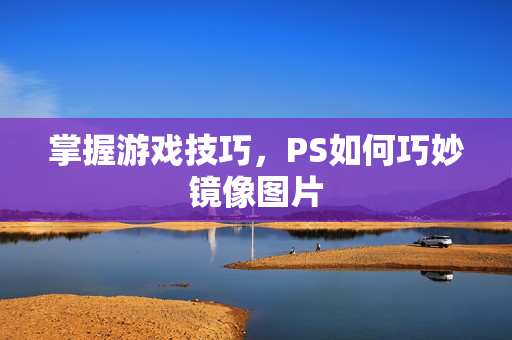 掌握游戏技巧，PS如何巧妙镜像图片