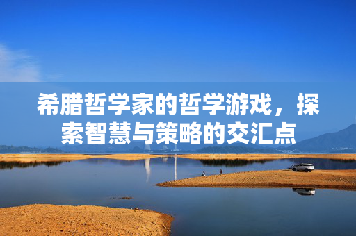 希腊哲学家的哲学游戏，探索智慧与策略的交汇点