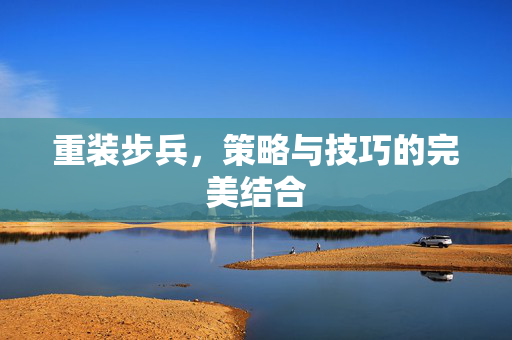 重装步兵，策略与技巧的完美结合