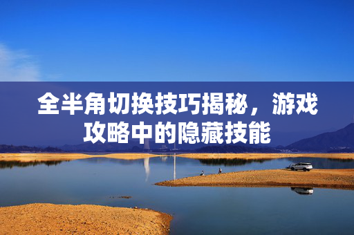 全半角切换技巧揭秘，游戏攻略中的隐藏技能
