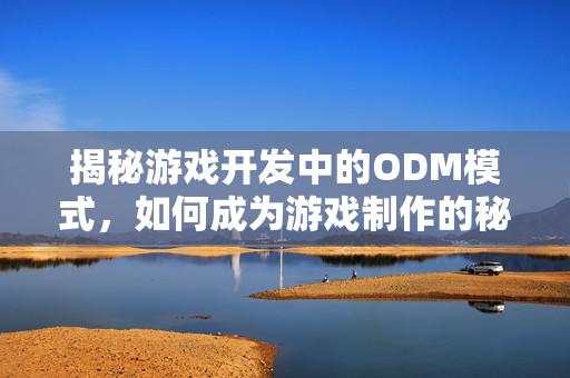 揭秘游戏开发中的ODM模式，如何成为游戏制作的秘密武器？