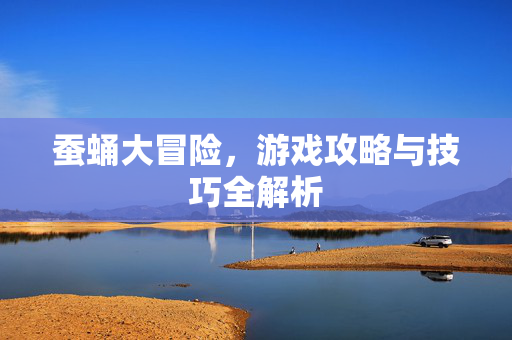 蚕蛹大冒险，游戏攻略与技巧全解析