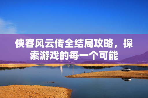 侠客风云传全结局攻略,探索游戏的每一个可能-第1张图片-SK游戏资讯网 侠客风云传全结局攻略,探索游戏的每一个可能-第1张图片-SK游戏资讯网