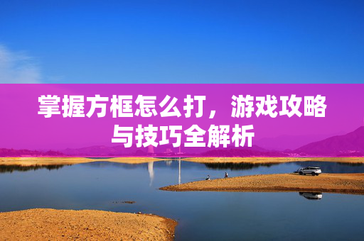 掌握方框怎么打，游戏攻略与技巧全解析