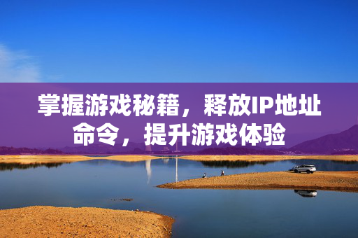 掌握游戏秘籍，释放IP地址命令，提升游戏体验