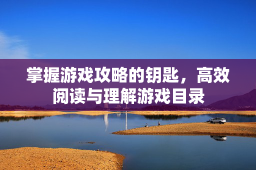 掌握游戏攻略的钥匙，高效阅读与理解游戏目录